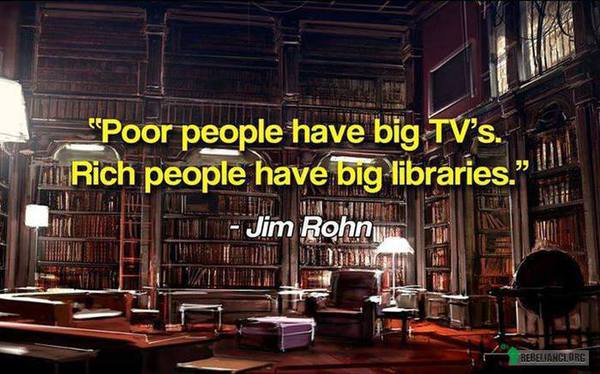 Biedni ludzie mają wielkie telewizory, bogaci- wielkie biblioteczki ;) –  